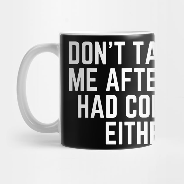 Don't Talk to Me After I've Had Coffee Either - Coffee Addict I love Coffee I Need Coffee But First Coffee Coffee Addicted Coffee Clothes Coffee Quote by ballhard